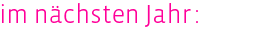 im n&auml;chsten Jahr