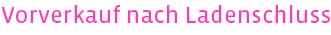 Vorverkauf nach Ladenschluss